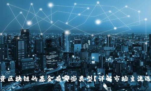 投资区块链的基金有哪些类型？详解市场主流选择