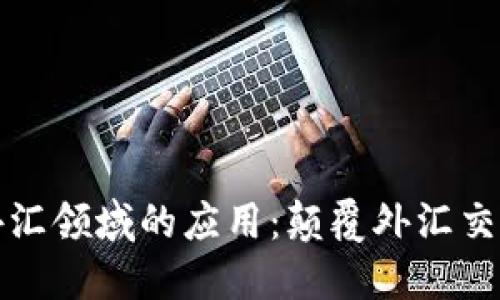 区块链在外汇领域的应用：颠覆外汇交易的新机遇