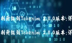 如何顺利升级到Tokenim 2.8.0版本：详尽指南如何顺