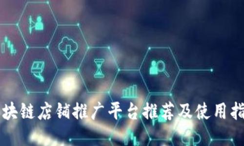 区块链店铺推广平台推荐及使用指南