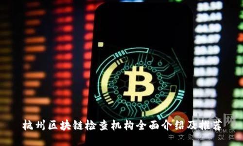 杭州区块链检查机构全面介绍及推荐