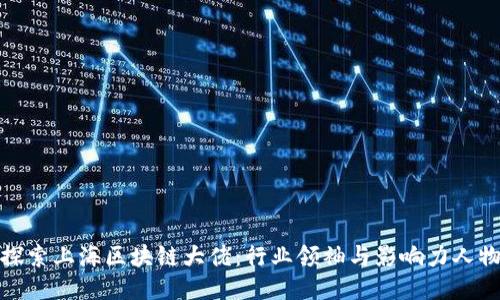探索上海区块链大佬：行业领袖与影响力人物