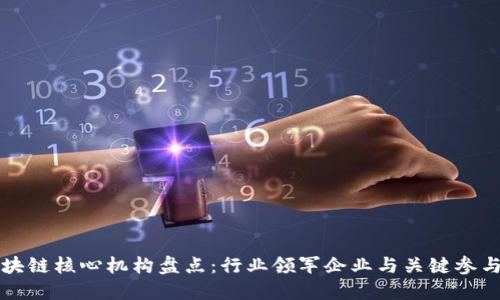 区块链核心机构盘点：行业领军企业与关键参与者