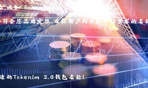 在选择Tokenim 2.0钱包的名称时，可以考虑以下几个方向：

1. **简洁易记**：名称应简短且容易被用户记住，例如“TokenPocket”、“CryptoVault”等。

2. **功能导向**：可以直接体现钱包的功能，如“SecureWallet”（安全钱包）、“EasyToken”（易用代币）。

3. **品牌化**：创建一个独特的品牌名称，如“TokenGuard”、“BlockSafe”等。

4. **技术感强**：可以使用一些充满科技感的词汇，例如“TokenXpert”、“CryptoSphere”。

5. **用户友好**：强调用户体验，比如“TokenBuddy”、“WalletMate”。

根据这些方向，您可以选择一个符合您品牌定位、目标用户群体和市场需求的名称。以下是一些具体的名称示例：

- TokenSafe
- CryptoVault
- DigitalPocket
- BlockWallet
- CoinKeeper

希望这些建议能帮助您找到合适的Tokenim 2.0钱包名称！