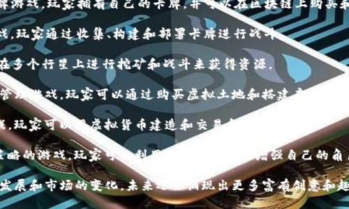 区块链游戏作为一种新兴的数字娱乐形式，因其利用区块链技术实现游戏资产的真正拥有权和交易性而备受关注。以下是一些知名的区块链游戏名称：

1. **CryptoKitties**：这是一个以猫咪为主题的游戏，玩家可以购买、繁殖和交易虚拟猫咪，每只猫咪都是独特的，并且可以在区块链上交易。

2. **Axie Infinity**：这是一款受欢迎的数字宠物战斗游戏，玩家可以养成“Axies”生物，通过战斗和培养获得奖励。

3. **The Sandbox**：这是一个虚拟世界，玩家可以创建、拥有和货币化自己的游戏体验，提供了一个由社区驱动的游戏生态系统。

4. **Decentraland**：这是一个基于区块链的虚拟现实平台，用户可以购买地块、建造和交易虚拟资产。

5. **Gods Unchained**：一款具有策略性的卡牌游戏，玩家拥有自己的卡牌，并可以在区块链上购买和出售。

6. **Splinterlands**：这是一个区块链卡牌游戏，玩家通过收集、构建和部署卡牌进行战斗。

7. **Alien Worlds**：一款多维度的游戏，通过在多个行星上进行挖矿和战斗来获得资源。

8. **My Neighbor Alice**：一款友好的建设与管理游戏，玩家可以通过购买虚拟土地和搭建房屋来进行社交互动。

9. **CryptoBlades**：这是一款角色扮演类游戏，玩家可以用虚拟货币建造和交易角色。

10. **Chain Guardian**：结合了角色扮演和策略的游戏，玩家可以利用区块链技术来增强自己的角色与其他玩家进行互动。

这些只是区块链游戏领域的一部分，随着技术的发展和市场的变化，未来还会涌现出更多富有创意和趣味的游戏。