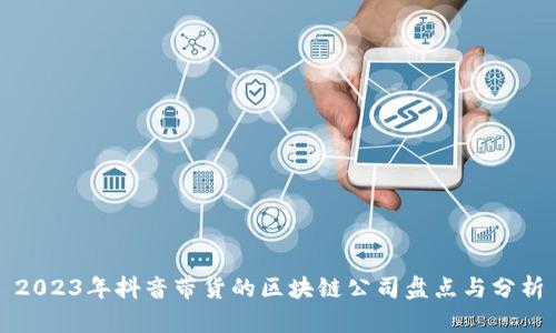 2023年抖音带货的区块链公司盘点与分析