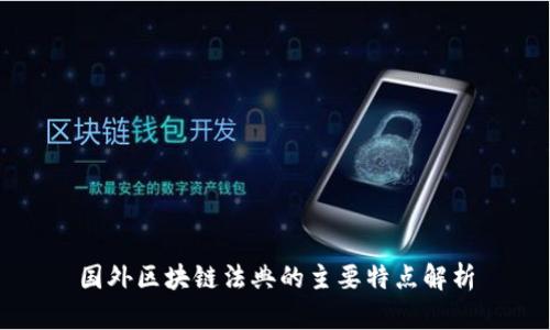 国外区块链法典的主要特点解析