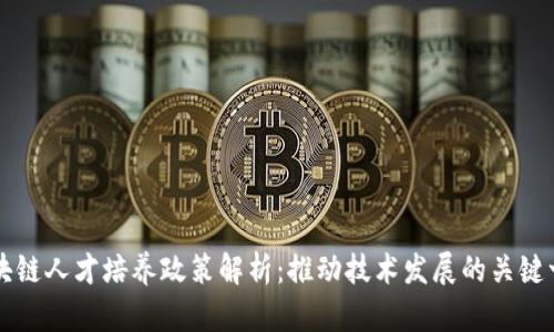 区块链人才培养政策解析：推动技术发展的关键一步