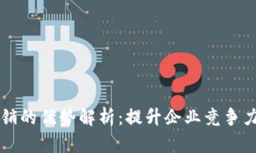 区块链营销的优势解析：提升企业竞争力的新利器