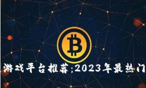 十大区块链游戏平台推荐：2023年最热门的游戏平台