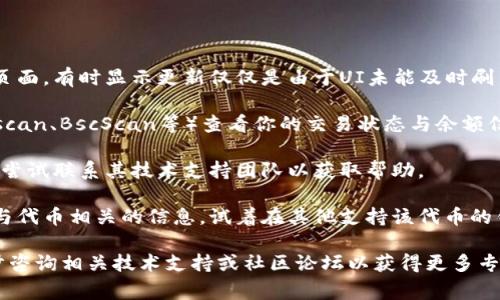 关于“tokenim有币怎么显示0”的问题，通常涉及到区块链资产在钱包或交易所的显示方式。以下是一些可能影响crypto资产显示的问题及解决方法：

### 原因可能包括：

1. **网络延迟**：在区块链进行交易时，可能会因为网络延迟而导致当前余额未能即时更新。

2. **钱包同步问题**：如果你使用的是一个非完全同步的钱包，可能会导致余额显示为0。确保钱包已与区块链完全同步。

3. **错误的消息源**：在某些情况下，第三方应用或交易所可能会出现故障，导致显示错误的信息。确保你在可信的交易平台上查看资产。

4. **代币合约问题**：如果你正在查看的代币是新创建的，可能合约存在问题或还未被支持的钱包识别。

5. **错误的地址**：确认你查看的地址是正确的，有可能在输入地址时出现了错误。

6. **资产冻结**：某些情况下交易所可能会冻结你的资产，这可能是由于合规问题或安全措施。

### 解决方案

1. **重新刷新显示**：在交易所或钱包中尝试刷新页面，有时显示更新仅仅是由于UI未能及时刷新。

2. **检查交易状态**：使用区块链浏览器（如Etherscan、BscScan等）查看你的交易状态与余额信息。

3. **联络客户服务**：如果你在交易所中遇到问题，尝试联系其技术支持团队以获取帮助。

4. **使用不同的钱包**：如果你确实无法找到任何与代币相关的信息，试着在其他支持该代币的钱包中进行查询。

如果以上信息不足以解决你遇到的问题，建议进一步咨询相关技术支持或社区论坛以获得更多专业帮助。