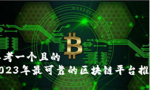 思考一个且的  
2023年最可靠的区块链平台推荐