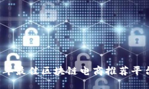 2023年最佳区块链电商推荐平台盘点