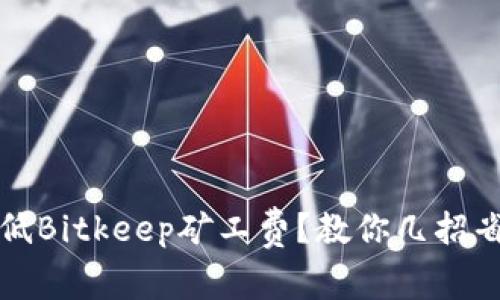 如何降低Bitkeep矿工费?教你几招省钱技巧