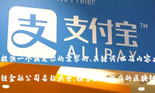 为你提供一个满足你的需求的、关键词，以及内容大纲。

区块链金融公司名称大全，探索最具潜力的区块链企业