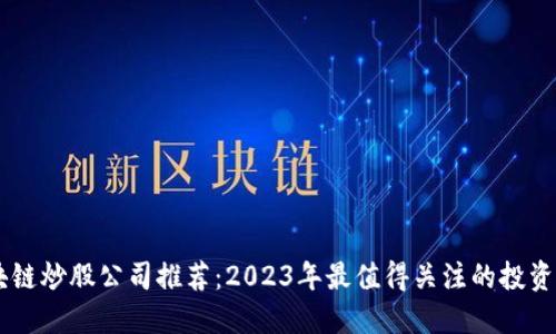 区块链炒股公司推荐：2023年最值得关注的投资平台