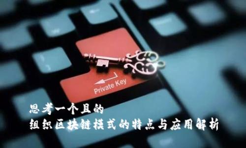 思考一个且的  
组织区块链模式的特点与应用解析