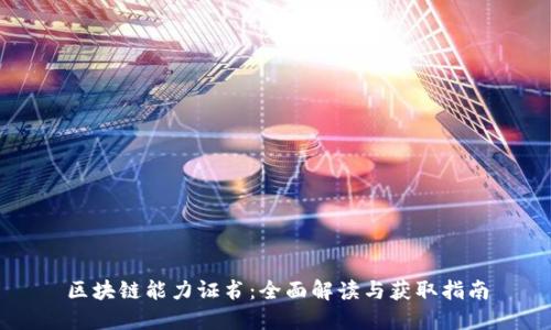 区块链能力证书：全面解读与获取指南