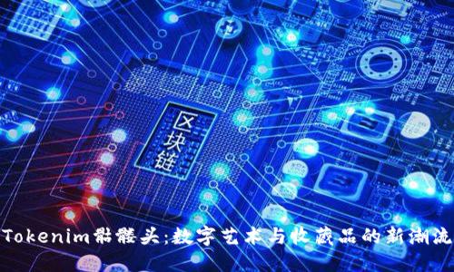 Tokenim骷髅头：数字艺术与收藏品的新潮流