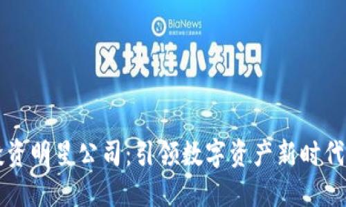 区块链投资明星公司：引领数字资产新时代的领军者