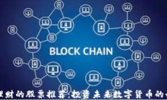 区块链理财的股票推荐：投资未来数字货币的必