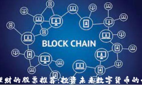 
区块链理财的股票推荐：投资未来数字货币的必备选择