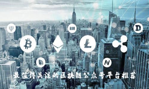 最值得关注的区块链公众号平台推荐