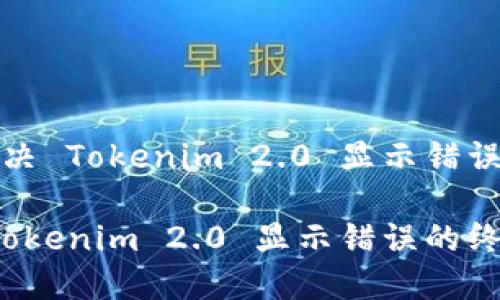 如何解决 Tokenim 2.0 显示错误的问题

解决 Tokenim 2.0 显示错误的终极指南
