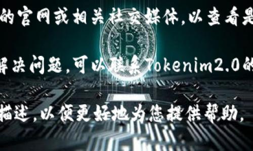 关于“tokenim2.0打不开了”的问题，您可以尝试以下几种解决方案：

1. **检查网络连接**: 确保您的互联网连接正常，可以尝试访问其他网站检查网络稳定性。

2. **清除浏览器缓存**: 有时候浏览器的缓存可能导致网站无法正常打开，清除缓存后再尝试访问。

3. **使用不同的浏览器**: 尝试在不同的浏览器中打开Tokenim2.0，有时浏览器的扩展或设置可能会干扰网站的正常使用。

4. **检查网站服务状态**: 确认Tokenim2.0的官网或相关社交媒体，以查看是否有人报告网站宕机或维护的信息。

5. **联系技术支持**: 如果以上方法都无法解决问题，可以联系Tokenim2.0的官方技术支持，获取进一步的帮助。

如有具体的言语或技术问题需要讨论，请详细描述，以便更好地为您提供帮助。