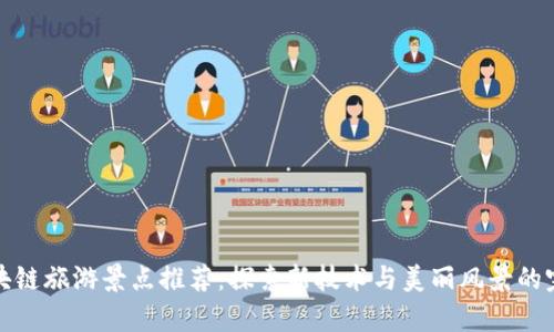 贵州区块链旅游景点推荐：探索新技术与美丽风景的完美结合