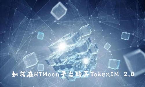 如何在HTMoon平台购买TokenIM 2.0