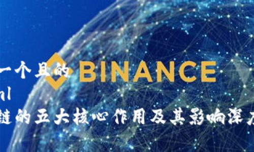 思考一个且的
```xml
区块链的五大核心作用及其影响深度解析