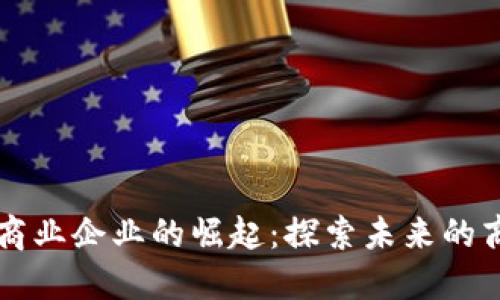 区块链商业企业的崛起：探索未来的商业模式