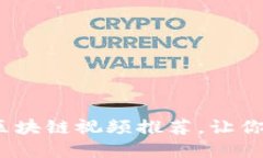 2023年最受欢迎的区块链视频推荐，让你轻松掌握