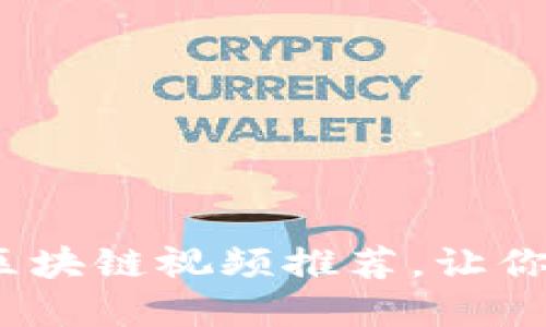 2023年最受欢迎的区块链视频推荐，让你轻松掌握区块链知识