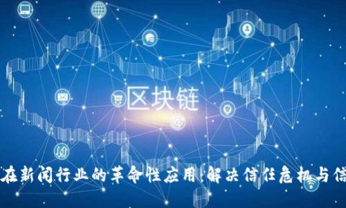 区块链在新闻行业的革命性应用：解决信任危机与信息透明
