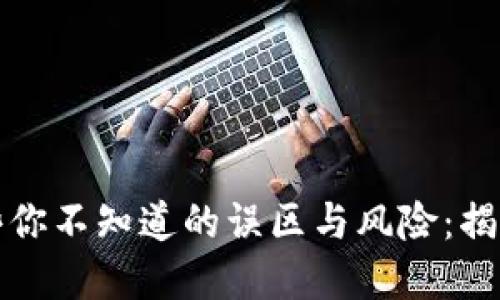 区块链那些你不知道的误区与风险：揭开神秘面纱