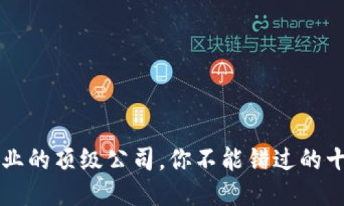区块链行业的顶级公司，你不能错过的十个领军者