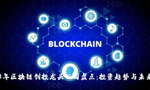 2023年区块链创投龙头公司盘点：投资趋势与未来展望