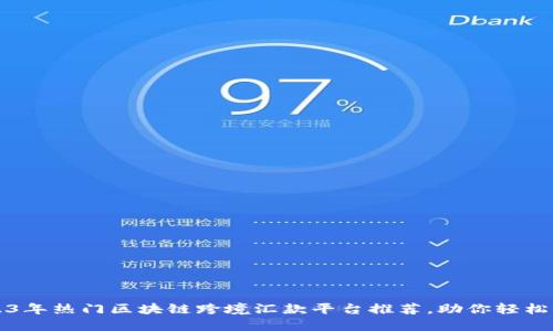 川表2023年热门区块链跨境汇款平台推荐，助你轻松便捷转账