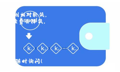 关于TokenIM 2.0的转账手续费，具体的费用可能因多种因素而有所不同。这包括转账的金额、网络拥堵情况以及TokenIM所支持的具体币种。以下是一些建议和信息，帮助您更好地了解相关费用：

1. **手续费结构**：一般来说，TokenIM会根据不同的区块链网络，收取一定比例的手续费。比如，以太坊网络的手续费通常会随着网络的拥堵情况而变化，而比特币网络的手续费也同样受网络负载影响。

2. **实时查询**：在进行交易之前，建议您访问TokenIM的官方网站或应用程序，查看最新的手续费信息。通常会有费用计算器或相关公告，提供实时的费用报价。

3. **手续费的影响因素**：
   - **转账金额**：较小的转账金额相对手续费的比率会更高，而较大的转账金额则相对较低。
   - **网络状况**：在高峰期，转账手续费可能会显著增加，反之在网络空闲时，手续费会降低。

4. **减低手续费的方法**：
   - **选择合适时间**：避开网络高峰期进行转账，以降低手续费。
   - **使用优惠活动**：关注TokenIM是否有任何手续费减免的促销活动。

希望以上信息能帮助您更好地理解TokenIM 2.0的转账手续费。如有其他问题，欢迎随时询问！
