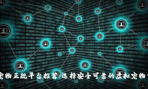 区块链宠物正规平台推荐：选择安全可靠的虚拟宠物交易平台