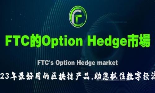 揭秘2023年最好用的区块链产品，助您抓住数字经济的未来