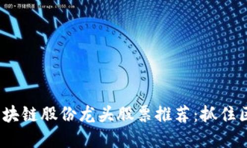 ### 2023年区块链股份龙头股票推荐：抓住区块链投资新机遇