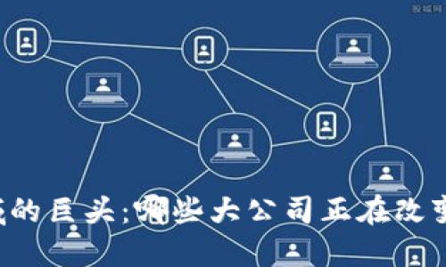 区块链领域的巨头：哪些大公司正在改变游戏规则？