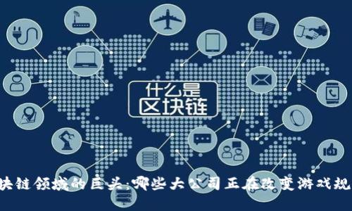 区块链领域的巨头：哪些大公司正在改变游戏规则？