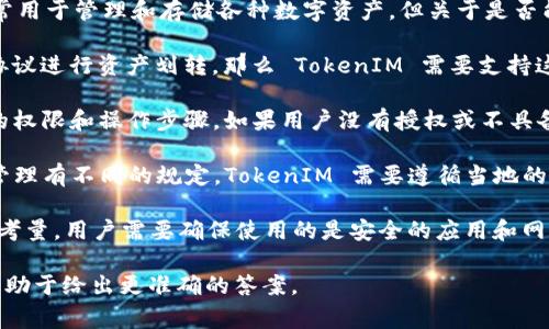 TokenIM 是一种基于区块链的加密货币钱包和管理工具，通常用于管理和存储各种数字资产。但关于是否能够控制“划币”或各种代币的具体功能，取决于几方面的因素：

1. **技术实现**：如果“划币”指的是通过智能合约或特定的协议进行资产划转，那么 TokenIM 需要支持这些特定的合约或协议才能执行相关操作。

2. **用户权限**：用户在 TokenIM 中的操作通常需要相应的权限和操作步骤。如果用户没有授权或不具备足够的权限，则可能无法进行资产的划转或管理。

3. **合规性**：不同地区的法律法规对加密货币交易和资产管理有不同的规定，TokenIM 需要遵循当地的法律要求。

4. **安全性**：在进行任何资产管理之前，安全性是一个重要考量，用户需要确保使用的是安全的应用和网络环境，以防止资产被盗等风险。

如果您具体是指某个功能或应用场景，提供更多的上下文将有助于给出更准确的答案。