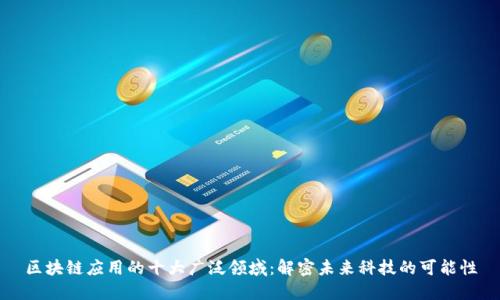 区块链应用的十大广泛领域：解密未来科技的可能性