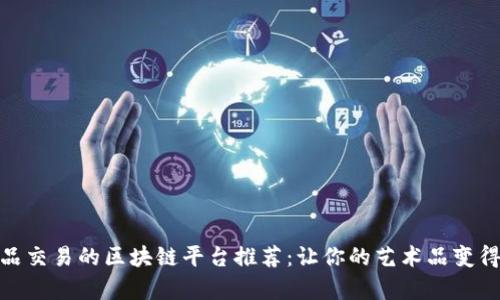 适合艺术品交易的区块链平台推荐：让你的艺术品变得更有价值