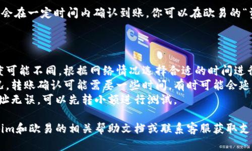 要将Tokenim转到欧易（OKEx），你可以按照以下步骤操作。注意，实际操作时，请确保在符合交易政策及安全要求的前提下进行。以下是一般过程：

### 步骤一：准备工作

1. **创建欧易账户**：如果你还没有账户，首先需要访问欧易官网，按照其指引注册账户并完成身份验证。

2. **获取欧易钱包地址**：登录你的欧易账户，进入“资产”页面，找到“充值”选项，选择Tokenim对应的币种，并复制提供的充值地址。

### 步骤二：从Tokenim转账

1. **登录Tokenim账户**：在Tokenim平台上登录你的账户。

2. **选择转账功能**：找到转账或提币的选项，通常在“资产管理”或“钱包”部分。

3. **输入转账信息**：
   - **目标地址**：粘贴你从欧易获取的充值地址。
   - **转账金额**：填写你希望转账的Tokenim数量。
   - **手续费**：确认即将支付的手续费，确保你的账户余额足够支付手续费。

4. **确认转账**：仔细检查转账信息的准确性，特别是目标地址，确保没有错误。确认无误后提交转账请求。

### 步骤三：确认转账状态

1. **在Tokenim确认转账**：一旦确认，Tokenim会处理你的请求，你可以在Tokenim的交易记录中查看转账状态。

2. **查看欧易到账情况**：转账完成后，欧易一般会在一定时间内确认到账。你可以在欧易的“资产”页面中查看是否到账。

### 注意事项

- **手续费**：不同平台的转账手续费和转账速度可能不同，根据网络情况选择合适的时间进行转账。
- **网络确认时间**：根据区块链网络的拥挤情况，转账确认可能需要一些时间，有时可能会延迟。
- **双重确认**：在进行任何大额转账前，确保地址无误。可以先转小额进行测试。

如果你在这个过程中有其他问题，建议查看Tokenim和欧易的相关帮助文档或联系客服获取支持。